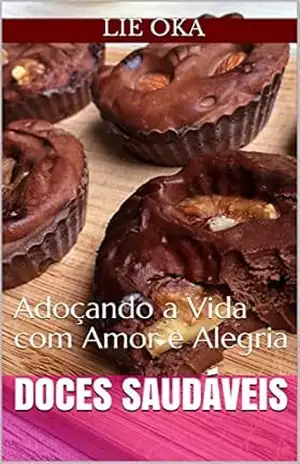 Doces Saudáveis: Adoçando a Vida com Amor e Alegria - Lie Oka