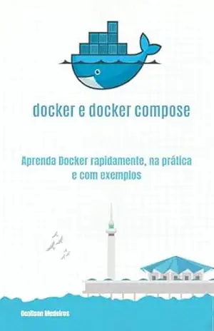 Docker e Docker Compose: Aprenda Docker rapidamente, na prática e com exemplos - Genilson Medeiros