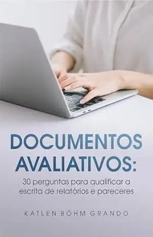 Documentos Avaliativos: 30 perguntas para qualificar a escrita de relatórios e pareceres – Katlen Böhm Grando
