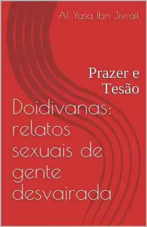 Doidivanas: relatos sexuais de gente desvairada: Prazer e Tesão - Al Yasa Ibn Jivrail