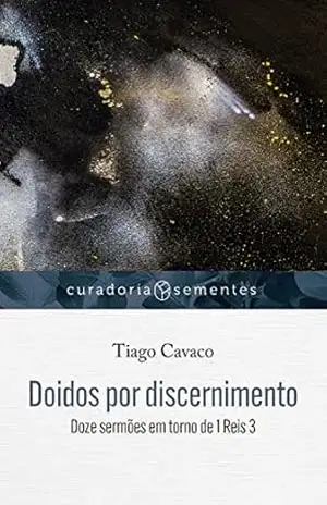 Doidos por discernimento: Doze sermões em torno de 1 Reis 3 (Curadoria Sementes) – Tiago Cavaco