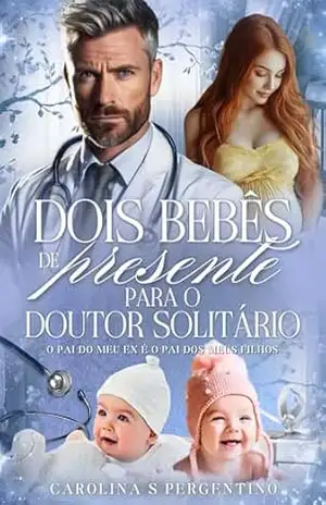 Dois Bebês de Presente Para o Doutor Solitário: O Pai do Meu Ex é o Pai Dos Meus Filhos – Carolina S Pergentino