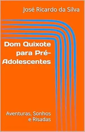 Dom Quixote para Pré–Adolescentes: Aventuras, Sonhos e Risadas – José Ricardo da Silva
