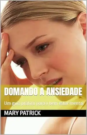 Domando a ansiedade: Um guia prático para o bem estar mental - Mary Patrick
