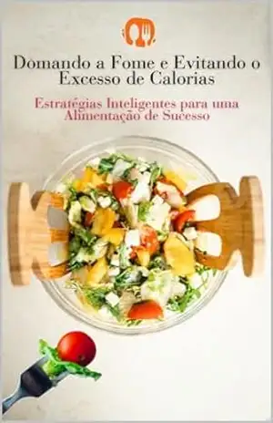 Domando a Fome e Evitando o Excesso de Calorias: Estratégias Inteligentes para uma Alimentação de Sucesso – Danielle Oliveira