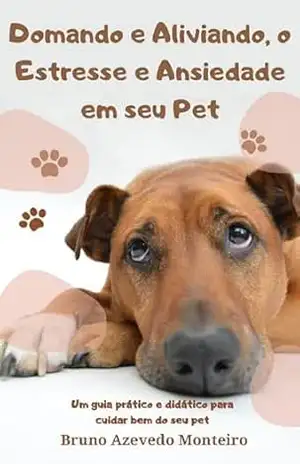 Domando e Aliviando, o Estresse e Ansiedade em seu Pet: Relaxando seu Bichinho: Técnicas Eficazes para Aliviar o Estresse em Pets – Bruno Monteiro