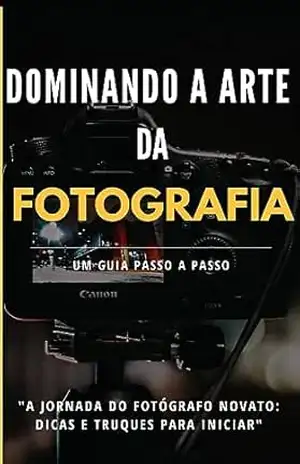 DOMINANDO A ARTE DA FOTOGRAFIA: Um Guia Passo a Passo - Fabricio Lucas