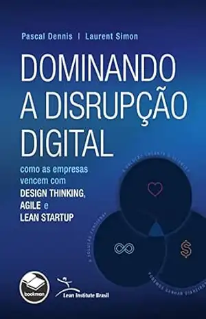 Dominando a Disrupção Digital: Como as Empresas Vencem com Design Thinking, Agile e Lean Startup - Pascal Dennis