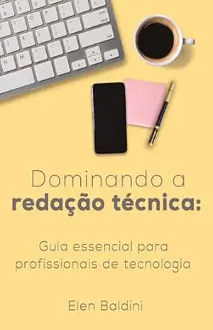 Dominando a redação técnica: Guia essencial para profissionais de tecnologia - Elen  Baldini