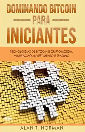 Dominando Bitcoin Para Iniciantes: Tecnologias de Bitcoin e Criptomoeda, Mineração, Investimento e Trading – Alan T. Norman