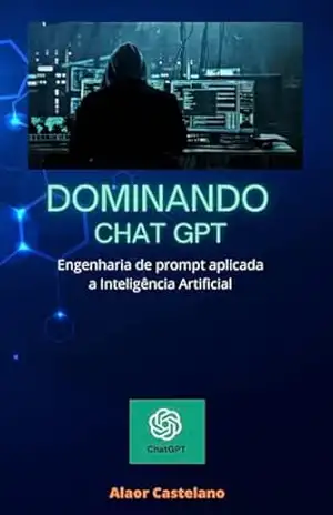 Dominando Chat GPT: Engenharia de prompt aplicada a Inteligência Artificial – Alaor Castelano