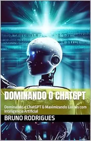 Dominando o ChatGPT: Dominando o ChatGPT & Maximizando Lucros com Inteligencia Artificial – Bruno Rodrigues