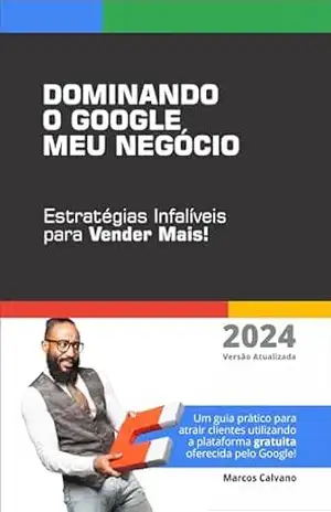 Dominando o Google Meu Negócio: Estratégias Infalíveis para Vender Mais: Um guia prático para atrair clientes utilizando a plataforma gratuita oferecida pelo Google! – Marcos Calvano