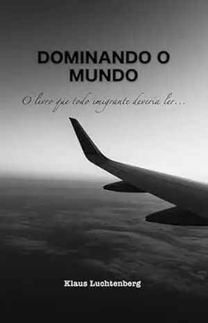 DOMINANDO O MUNDO: O livro que todo imigrante deveria ler… – Klaus Luchtenberg
