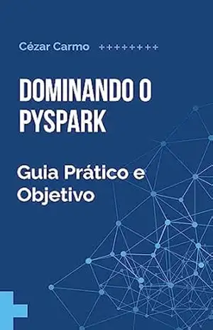 Dominando o Pyspark: Guia Prático e Objetivo - Cézar Augusto Meira Carmo