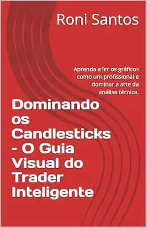 Dominando os Candlesticks – O Guia Visual do Trader Inteligente: Aprenda a ler os gráficos como um profissional e dominar a arte da análise técnica. – Roni Santos