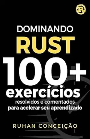 Dominando Rust: 100+ Exercícios Resolvidos e Comentados para Acelerar seu Aprendizado (Dominando a Programação) – Ruhan Conceição