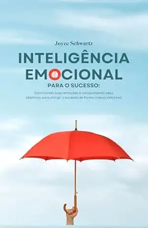 Dominando Suas Emoções: Inteligência Emocional Para Conquistar Seus Objetivos e Alcançar o Sucesso Com Menos Sofrimento – Joyce  Schwartz