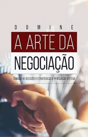 Domine a arte da negociação: Tomada de Decisões Estratégicas e Persuasão Efetiva - Leonardo Fernandes