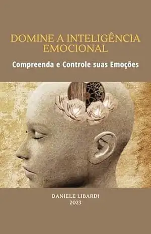 Domine a Inteligência Emocional: Compreenda e Controle suas Emoções - Daniele Amstalden Libardi
