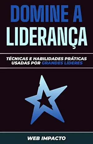 Domine a Liderança: Técnicas e habilidades práticas que os grandes líderes utilizam para liderar com confiança e eficácia – Web Impacto