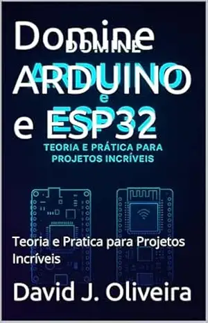 Domine ARDUINO e ESP32: Teoria e Pratica para Projetos Incríveis – David J. Oliveira