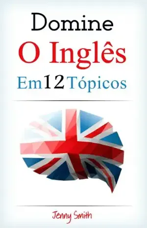 DOMINE O INGLÊS EM 12 TÓPICOS: Mais de 200 palavras intermediárias e frases explicadas - Jenny Smith