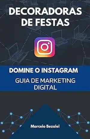 DOMINE O INSTAGRAM: Guia de Marketing Digital Para Decoradoras de Festas Infantis - Marcelo Bezalel
