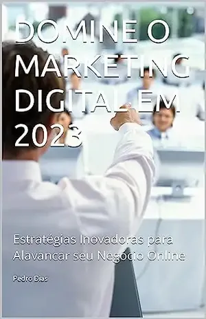 DOMINE O MARKETING DIGITAL EM 2023: Estratégias Inovadoras para Alavancar seu Negócio Online - Pedro Dias