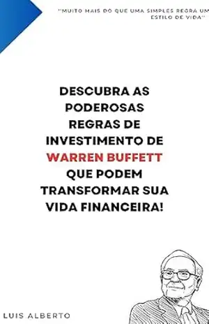 Domine o Mercado Financeiro: Descubra as Poderosas Regras de Investimento de Warren Buffett que Podem Transformar sua Vida Financeira! – Luis  Alberto