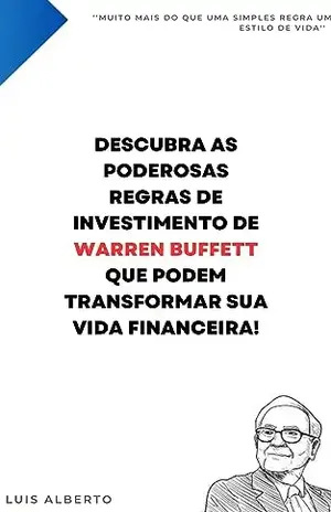 Domine o Mercado Financeiro: Descubra as Poderosas Regras de Investimento de Warren Buffett que Podem Transformar sua Vida Financeira! - Luis  Alberto