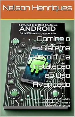 Domine o Sistema Android: Da Instalação ao Uso Avançado: Guia Completo para Iniciantes e Usuários Intermediários: Dicas, Truques e Ferramentas Essenciais – Nelson Henriques