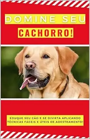 Domine seu cachorro!: Eduque seu cão e se divirta aplicando técnicas fácies e úteis de adestramento! – Conquiste  seu livro