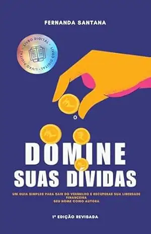 Domine Suas Dívidas – O Guia Prático Para Sair do Vermelho e Recuperar o Controle da Sua Vida Financeira: Descubra como eliminar divídas, organizar sua vida financeira e começar a prosprerar – Fernanda Santana