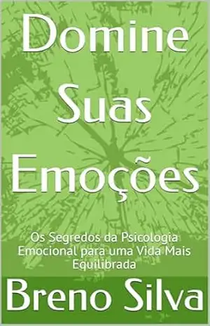 Domine Suas Emoções: Os Segredos da Psicologia Emocional para uma Vida Mais Equilibrada – Breno Silva