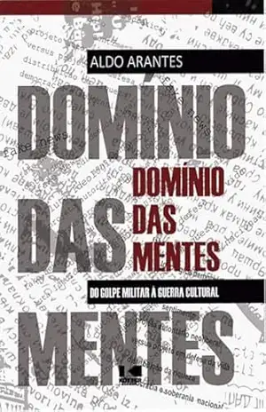 Domínio das mentes: do golpe militar à guerra cultural - Aldo Arantes