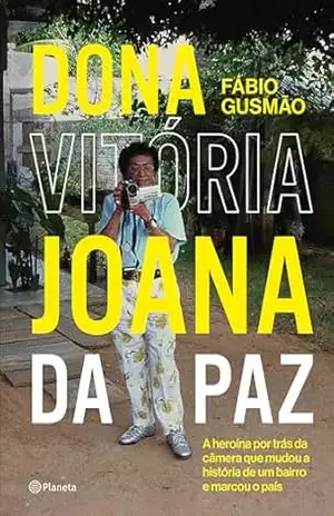 Dona Vitória Joana da Paz: A heroína por trás da câmera que mudou a história de um bairro e marcou o país - Fabio Gusmão