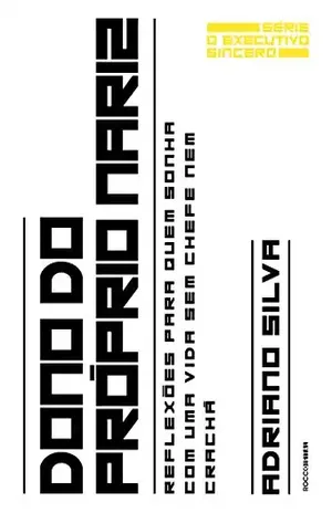 Dono do próprio nariz: Reflexões para quem sonha com uma vida sem chefe nem crachá (O executivo sincero Livro 3) – Adriano Silva