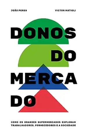 Donos do Mercado: Como os grandes supermercados exploram trabalhadores, fornecedores e a sociedade - Victor Matioli