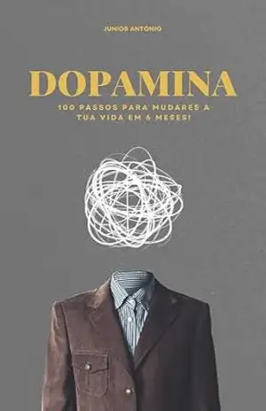 Dopamina: 100 Passos para Mudares a Tua Vida em 6 Meses – Junior António