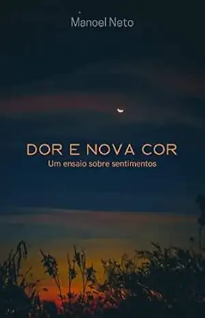 Dor e Nova Cor: Um ensaio sobre sentimentos - Manoel Neto