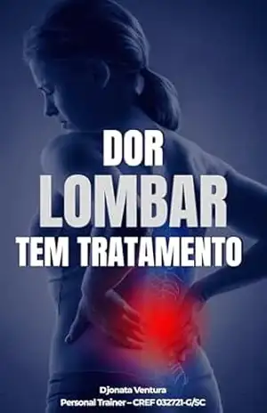 Dor Lombar: Tratamento e Prevenção: Guia prático para aliviar a dor, fortalecer a lombar e voltar a viver sem limitações – Djonata  Ventura