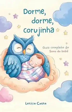 Dorme, dorme, corujinha: O guia completo do sono do bebe – Letícia Costa Chaves