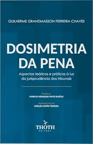 Dosimetria da Pena: Aspectos Teóricos e Práticos à Luz da Jurisprudência dos Tribunais – GUILHERME GRANDMASSON FERREIRA CHAVES