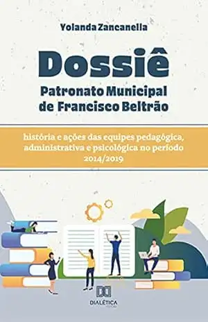 Dossiê Patronato Municipal de Francisco Beltrão: história e ações das equipes pedagógica, administrativa e psicológica no período 2014/2019 – Yolanda Zancanella