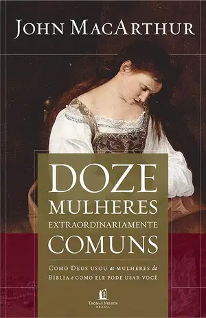 Doze mulheres extraordinariamente comuns – John MacArthur