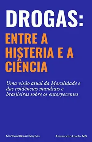 Drogas: entre a Histeria e a Ciência: Uma visão atual da Moralidade e das evidências mundiais e brasileiras sobre os entorpecentes. (ManhoodBrasil Edições Livro 1) – Alessandro Loiola