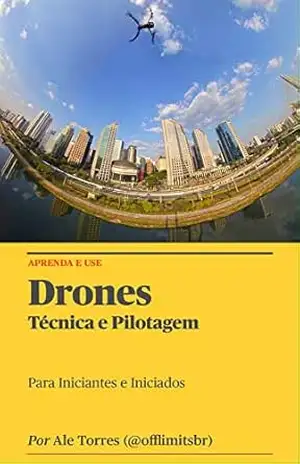 Drones: Técnicas e Pilotagem: Para Iniciantes e Iniciados – Alexandre Torres