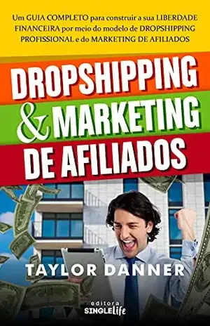 DROPSHIPPING e MARKETING DE AFILIADOS: Um GUIA COMPLETO para construir a sua LIBERDADE FINANCEIRA por meio do modelo de DROPSHIPPING PROFISSIONAL e do MARKETING DE AFILIADOS. - Taylor Danner