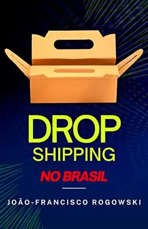 DROPSHIPPING NO BRASIL: O Guia Completo Para Empreendedores Iniciantes (aspectos tributários e criminais) – João-francisco Rogowski